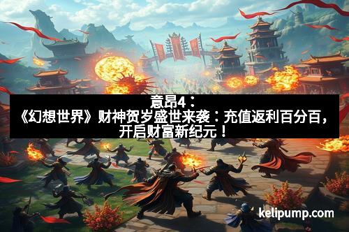 意昂4:《幻想世界》财神贺岁盛世来袭:充值返利百分百,开启财富新纪元!